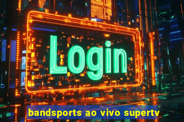 bandsports ao vivo supertv